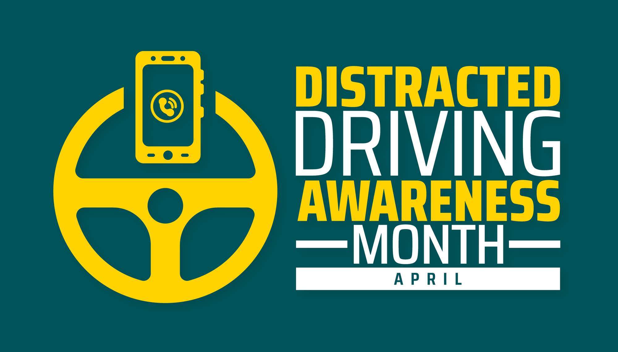 Yellow steering wheel, phone; "Distracted Driving Awareness Month - April".